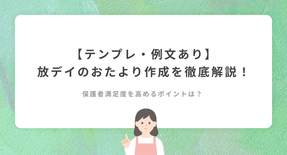 【テンプレ・例文あり】放課後等デイサービスのおたより作成を徹底解説！保護者満足度を高めるポイントは？