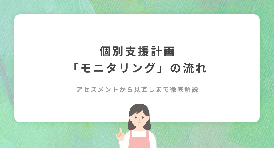【完全ガイド】放課後デイサービスのモニタリングの流れは？アセスメントから見直しまで徹底解説
