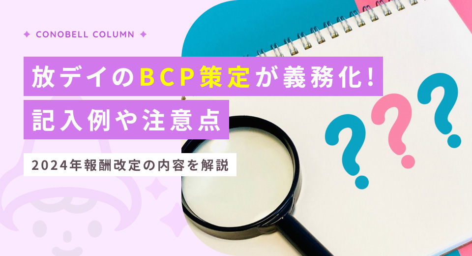 【最新版】放デイにおけるBCP策定が義務化！記入例や注意点を紹介