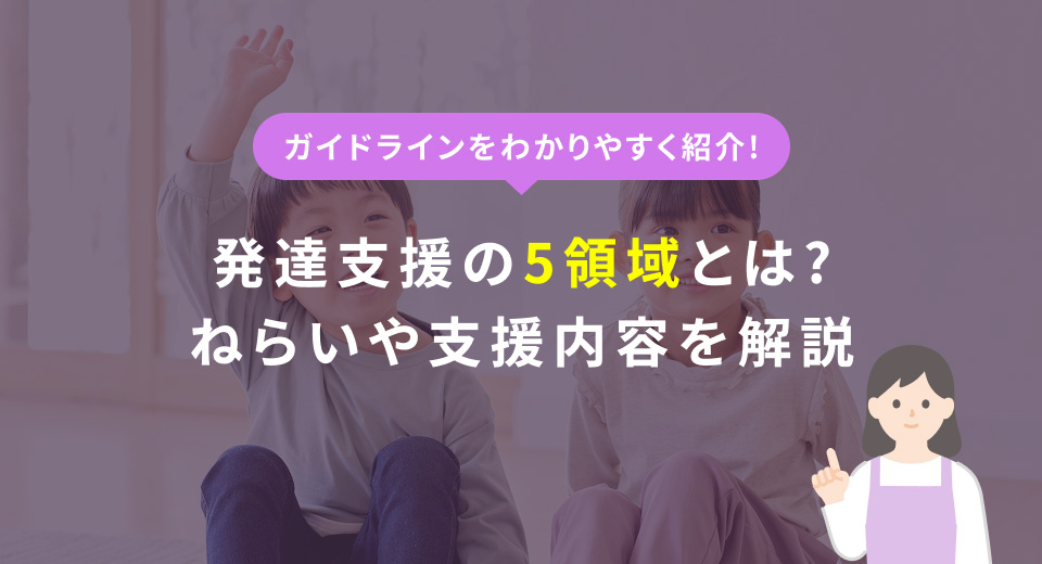 発達支援の5領域とは？放デイ向けにねらいや支援内容を徹底解説